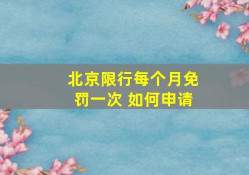 北京限行每个月免罚一次 如何申请